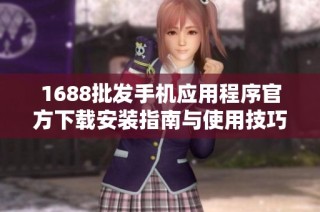 1688批发手机应用程序官方下载安装指南与使用技巧
