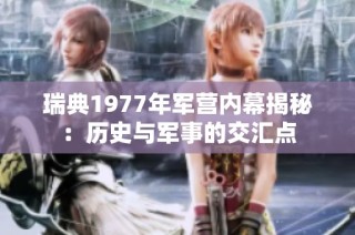 瑞典1977年军营内幕揭秘：历史与军事的交汇点