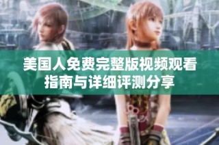 美国人免费完整版视频观看指南与详细评测分享