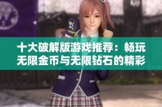 十大破解版游戏推荐：畅玩无限金币与无限钻石的精彩体验