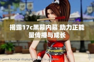 揭露17c黑幕内幕 助力正能量传播与成长