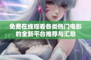 免费在线观看各类热门电影的全新平台推荐与汇总