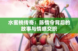 水蜜桃传奇：陈情令背后的故事与情感交织