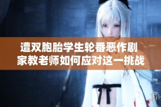 遭双胞胎学生轮番恶作剧 家教老师如何应对这一挑战