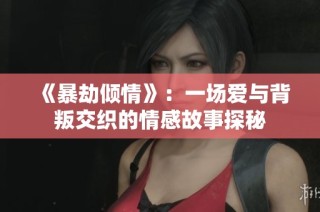 《暴劫倾情》：一场爱与背叛交织的情感故事探秘