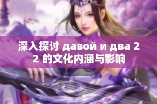 深入探讨 давой и два 22 的文化内涵与影响