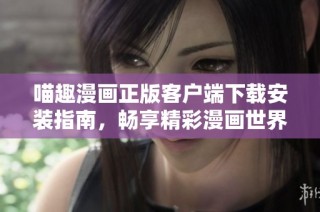 喵趣漫画正版客户端下载安装指南，畅享精彩漫画世界