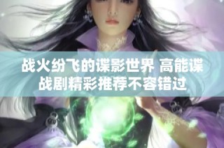 战火纷飞的谍影世界 高能谍战剧精彩推荐不容错过
