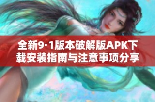 全新9·1版本破解版APK下载安装指南与注意事项分享