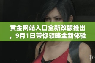 黄金网站入口全新改版推出，9月1日带你领略全新体验