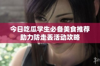 今日吃瓜学生必备美食推荐助力防走丢活动攻略