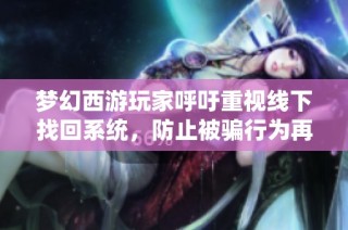梦幻西游玩家呼吁重视线下找回系统，防止被骗行为再现
