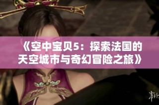 《空中宝贝5：探索法国的天空城市与奇幻冒险之旅》