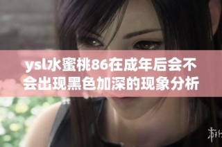 ysl水蜜桃86在成年后会不会出现黑色加深的现象分析