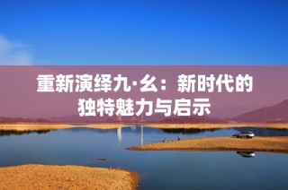 重新演绎九·幺：新时代的独特魅力与启示