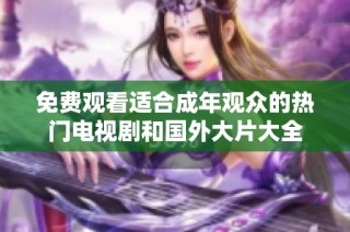 免费观看适合成年观众的热门电视剧和国外大片大全