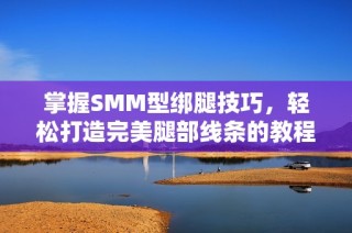 掌握SMM型绑腿技巧，轻松打造完美腿部线条的教程