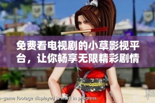免费看电视剧的小草影视平台，让你畅享无限精彩剧情