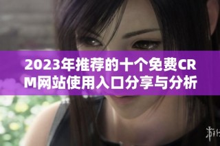 2023年推荐的十个免费CRM网站使用入口分享与分析