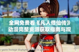 全网免费看《凡人修仙传》动漫完整资源获取指南与观看体验分享