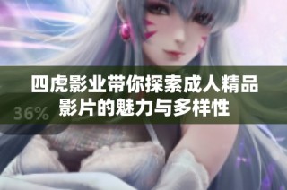 四虎影业带你探索成人精品影片的魅力与多样性