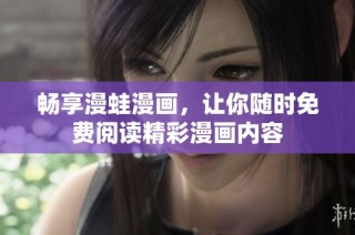 畅享漫蛙漫画，让你随时免费阅读精彩漫画内容