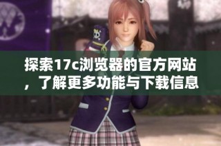 探索17c浏览器的官方网站，了解更多功能与下载信息