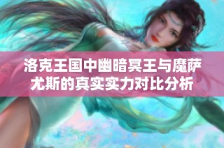 洛克王国中幽暗冥王与魔萨尤斯的真实实力对比分析