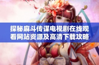 探秘麻斗传谋电视剧在线观看网站资源及高清下载攻略分享