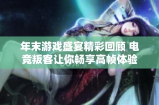 年末游戏盛宴精彩回顾 电竞叛客让你畅享高帧体验