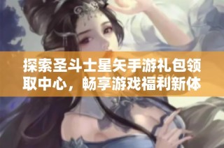 探索圣斗士星矢手游礼包领取中心，畅享游戏福利新体验