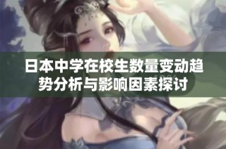 日本中学在校生数量变动趋势分析与影响因素探讨