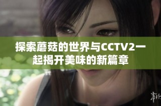 探索蘑菇的世界与CCTV2一起揭开美味的新篇章