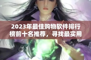 2023年最佳购物软件排行榜前十名推荐，寻找最实用的购物助手