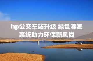 hp公交车站升级 绿色灌溉系统助力环保新风尚