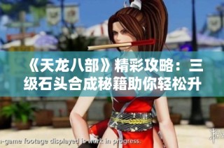《天龙八部》精彩攻略：三级石头合成秘籍助你轻松升级！