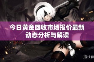 今日黄金回收市场报价最新动态分析与解读