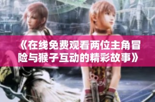 《在线免费观看两位主角冒险与猴子互动的精彩故事》
