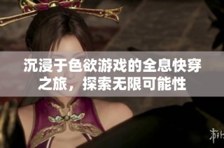 沉浸于色欲游戏的全息快穿之旅，探索无限可能性