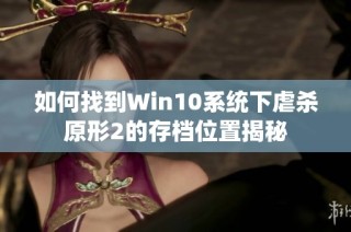 如何找到Win10系统下虐杀原形2的存档位置揭秘
