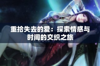 重拾失去的爱：探索情感与时间的交织之旅