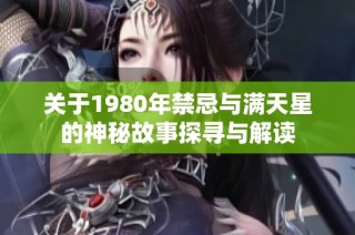 关于1980年禁忌与满天星的神秘故事探寻与解读