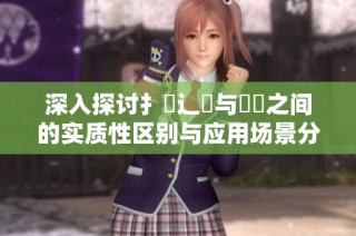 深入探讨扌喿辶畐与畐畬之间的实质性区别与应用场景分析