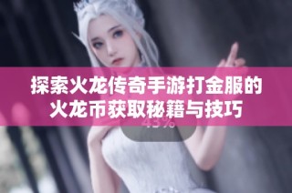 探索火龙传奇手游打金服的火龙币获取秘籍与技巧