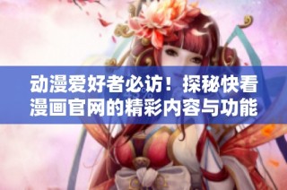 动漫爱好者必访！探秘快看漫画官网的精彩内容与功能
