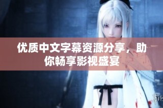 优质中文字幕资源分享，助你畅享影视盛宴