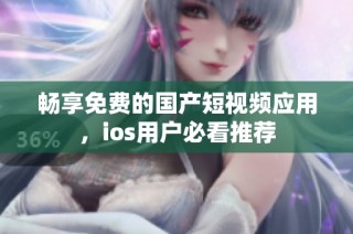 畅享免费的国产短视频应用，ios用户必看推荐
