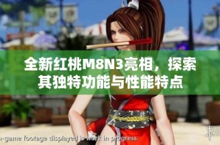全新红桃M8N3亮相，探索其独特功能与性能特点