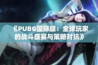 《PUBG国际版：全球玩家的战斗盛宴与策略对抗》