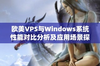 欧美VPS与Windows系统性能对比分析及应用场景探讨